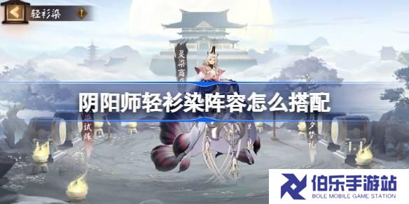 阴阳师轻衫染阵容怎么搭配 阴阳师轻衫染阵容搭配攻略