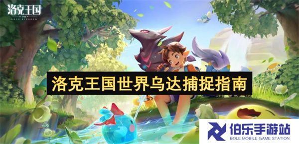 洛克王国世界乌达捕捉指南