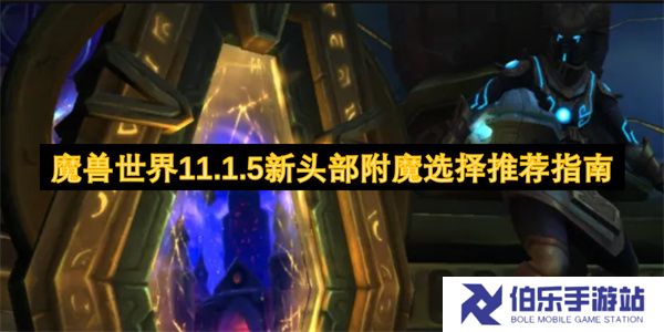 魔兽世界11.1.5新头部附魔选择推荐指南