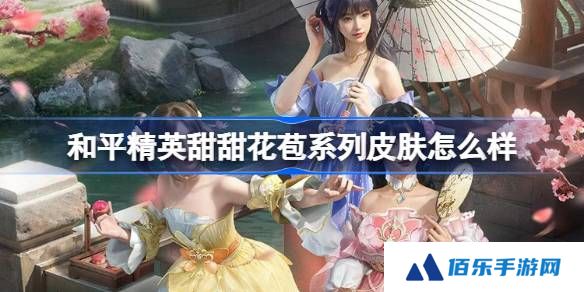 和平精英甜甜花苞怎么样-和平精英甜甜花苞皮肤价格