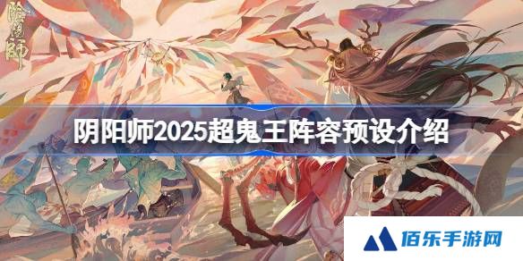 阴阳师2025超鬼王阵容预设介绍-阴阳师2025超鬼王阵容怎么设置