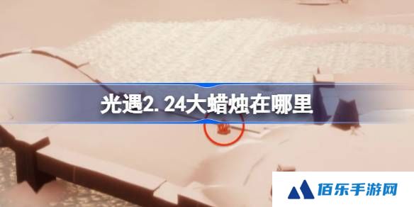 光遇2.24大蜡烛在哪里-光遇2月24日大蜡烛位置攻略