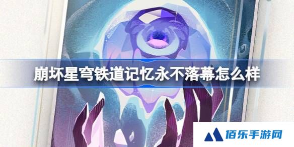 崩坏星穹铁道记忆永不落幕怎么样-崩铁记忆永不落幕光锥介绍