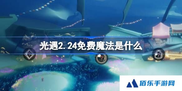 光遇2.24免费魔法是什么-光遇2月24日免费魔法收集攻略