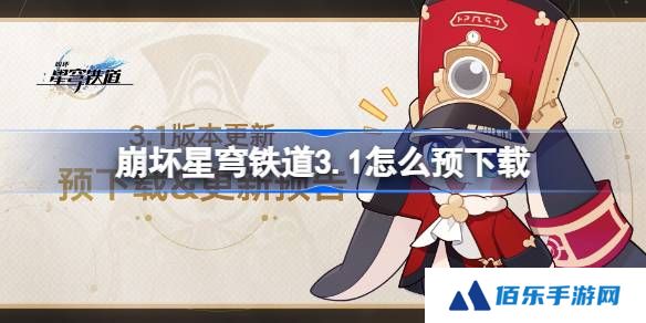 崩坏星穹铁道3.1怎么预下载 崩铁3.1版本预下载方法