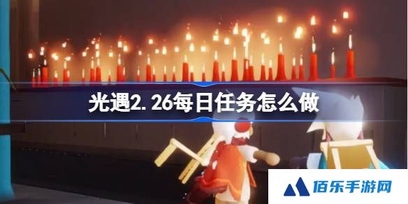 光遇2.26每日任务怎么做-光遇2月26日每日任务做法攻略