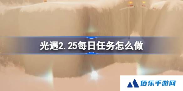 光遇2.25每日任务怎么做-光遇2月25日每日任务做法攻略