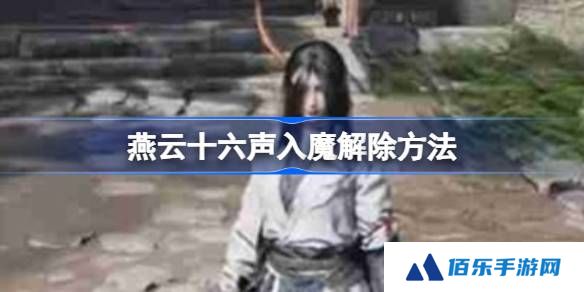 燕云十六声入魔解除方法-燕云十六声入魔怎么解除