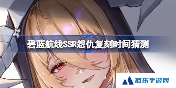 碧蓝航线SSR怨仇复刻时间猜测-碧蓝航线SSR怨仇什么时候复刻