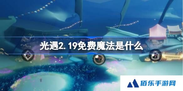 光遇2.19免费魔法是什么-光遇2月19日免费魔法收集攻略