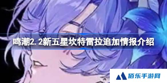 鸣潮2.2新五星坎特雷拉有哪些新情报-鸣潮2.2新五星坎特雷拉追加情报介绍