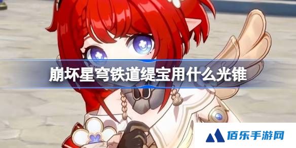 崩坏星穹铁道缇宝用什么光锥-崩铁缇宝光锥推荐