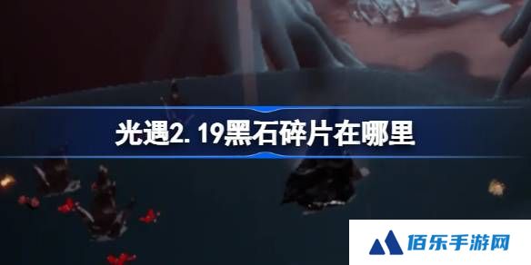 光遇2.19黑石碎片在哪里-光遇2月19日黑石碎片位置攻略