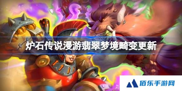 炉石传说漫游翡翠梦境畸变更新-炉石传说31.6畸变更新了哪些内容