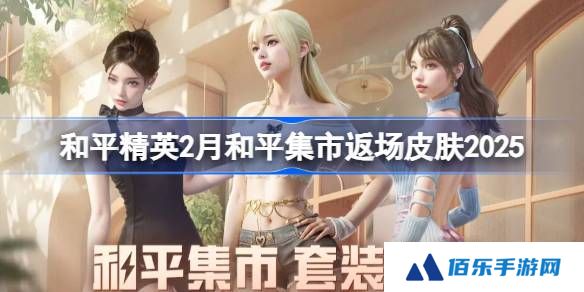 和平精英2月和平集市返场皮肤有哪些-和平精英2月和平集市返场皮肤2025