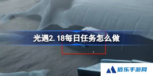 光遇2.18每日任务怎么做-光遇2月18日每日任务做法攻略