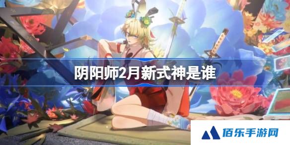 阴阳师2月新式神是谁-阴阳师2025年2月新式神
