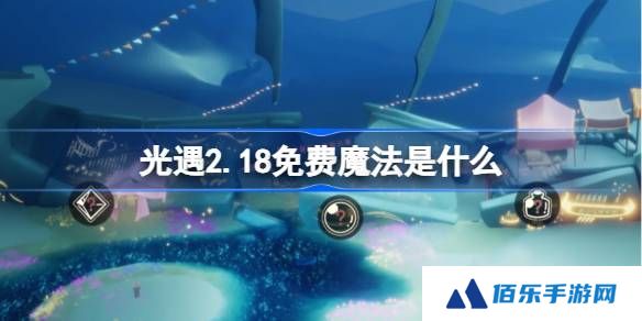 光遇2.18免费魔法是什么-光遇2月18日免费魔法收集攻略