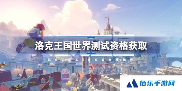 洛克王国世界测试资格怎么获得-洛克王国世界内测资格获取方法