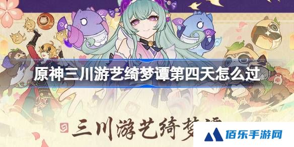 原神三川游艺绮梦谭第四天怎么过-原神三川游艺绮梦谭打法攻略