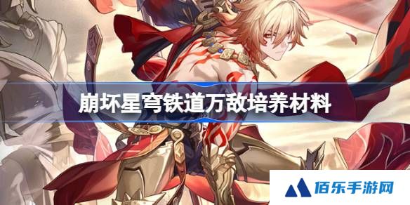 崩坏星穹铁道万敌培养材料有哪些-崩坏星穹铁道万敌培养材料获取攻略