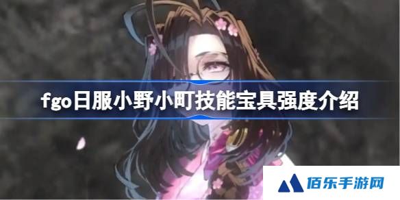 fgo日服小野小町技能宝具强度介绍-fgo日服小野小町技能宝具怎么样