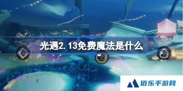 光遇2.13免费魔法是什么-光遇2月13日免费魔法收集攻略