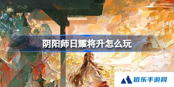 阴阳师日耀将升怎么玩-阴阳师日耀将升活动玩法