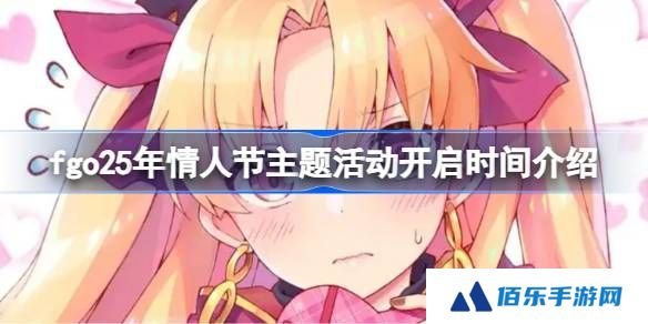 fgo25年情人节主题活动什么时候开启-fgo25年情人节主题活动开启时间介绍