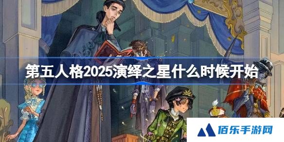 第五人格2025演绎之星什么时候开始-第五人格2025演绎之星活动开始时间