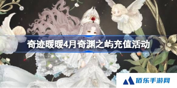 奇迹暖暖4月奇渊之屿充值活动-奇迹暖暖4月奇渊之屿充值套装2025