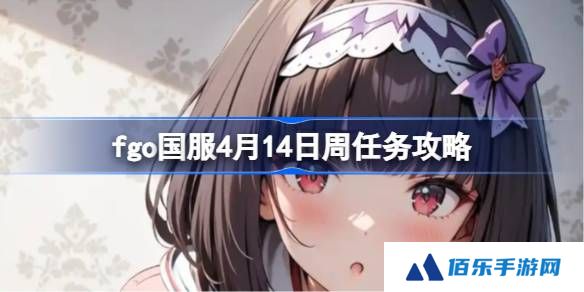 fgo国服4月14日周任务该怎么攻略-fgo国服4月14日周任务攻略